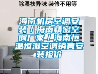 知识百科海南机房空调安装／海南精密空调厂家／海南恒温恒湿空调销售安装报价