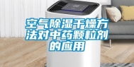 空气除湿干燥方法对中药颗粒剂的应用
