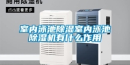 室内泳池除湿室内泳池除湿机有什么作用
