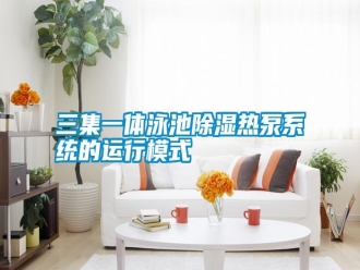 知识百科三集一体泳池除湿热泵系统的运行模式