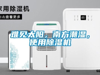 行业新闻难见太阳，南方潮湿，使用除湿机