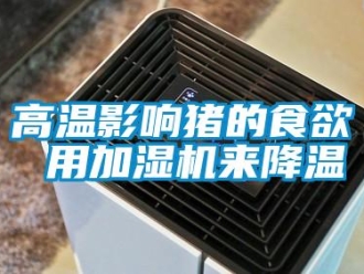 企业新闻高温影响猪的食欲 用加湿机来降温