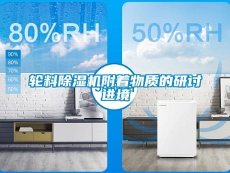 行业新闻轮料除湿机附着物质的研讨进境