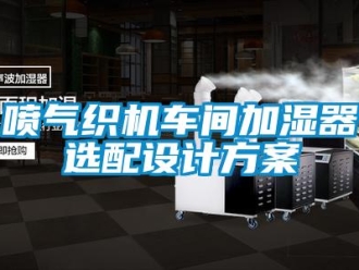 行业新闻喷气织机车间加湿器选配设计方案