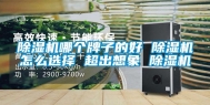 除湿机哪个牌子的好 除湿机怎么选择 超出想象 除湿机