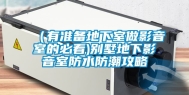 （有准备地下室做影音室的必看)别墅地下影音室防水防潮攻略