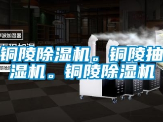 行业新闻铜陵除湿机。铜陵抽湿机。铜陵除湿机