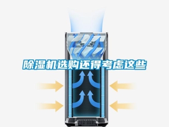 企业新闻除湿机选购还得考虑这些