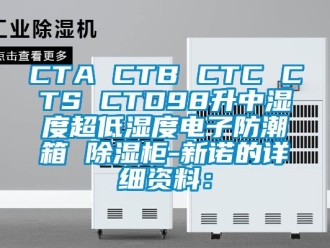 企业新闻CTA CTB CTC CTS CTD98升中湿度超低湿度电子防潮箱 除湿柜-新诺的详细资料：