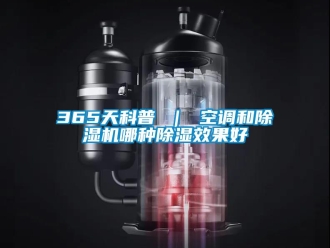 企业新闻365天科普 ｜ 空调和除湿机哪种除湿效果好