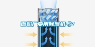 面粉厂要用除湿机吗？
