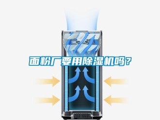 常见问题面粉厂要用除湿机吗？