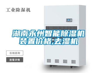 企业新闻湖南永州智能除湿机装置价格,去湿机