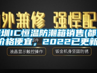 知识百科深圳IC恒温防潮箱销售(都说价格便宜，2022已更新)