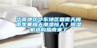 华南地区华东地区回南天梅雨季黄梅天潮湿恼人？除湿机选购指南来了