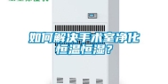 如何解决手术室净化恒温恒湿？