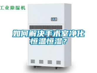 知识百科如何解决手术室净化恒温恒湿？