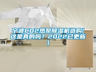 行业新闻宁波CO2热泵除湿机选购(这是真的吗？2022已更新)