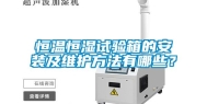 恒温恒湿试验箱的安装及维护方法有哪些？