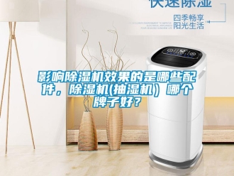 行业新闻影响除湿机效果的是哪些配件，除湿机(抽湿机）哪个牌子好？