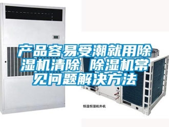 企业新闻产品容易受潮就用除湿机清除 除湿机常见问题解决方法