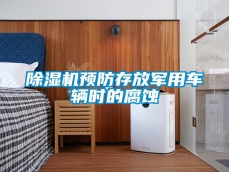 企业新闻除湿机预防存放军用车辆时的腐蚀