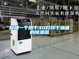 行业新闻构建一个用于3D打印干燥箱的除湿器