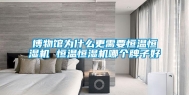 博物馆为什么更需要恒温恒湿机 恒温恒湿机哪个牌子好