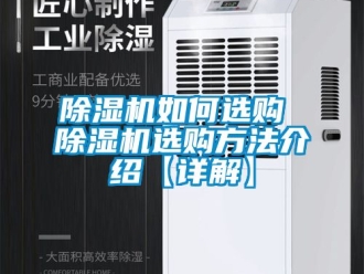 行业新闻除湿机如何选购 除湿机选购方法介绍【详解】