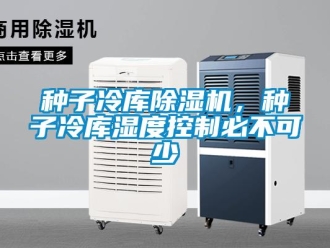 知识百科种子冷库除湿机，种子冷库湿度控制必不可少