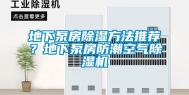 地下泵房除湿方法推荐？地下泵房防潮空气除湿机