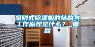 吸附式除湿机的结构与工作原理是什么？_重复