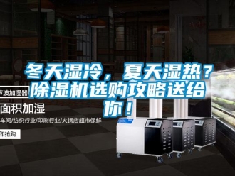 行业新闻冬天湿冷，夏天湿热？除湿机选购攻略送给你！