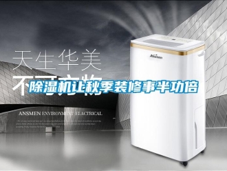 企业新闻除湿机让秋季装修事半功倍