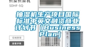 抽湿机生产项目国际标准中英文融资商业计划书（Business Plan）