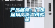 产品名称：广东深圳高低温试验箱