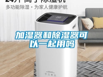 行业新闻加湿器和除湿器可以一起用吗