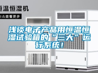 知识百科浅谈电子产品用恒温恒湿试验箱的“三大”运行系统！