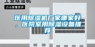 医用除湿机厂家哪家好，医院室用除湿设备推荐