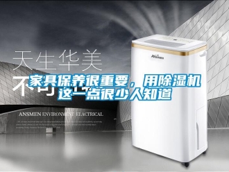 行业新闻家具保养很重要，用除湿机这一点很少人知道