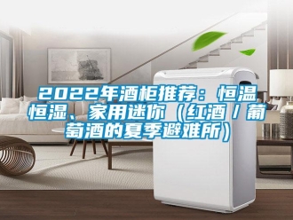 常见问题2022年酒柜推荐：恒温恒湿、家用迷你（红酒／葡萄酒的夏季避难所）