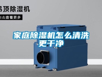 行业新闻家庭除湿机怎么清洗更干净
