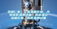 深圳厂家！！高温箱价格、小型高低温测试箱、高低温试验箱价格、高低温测试箱