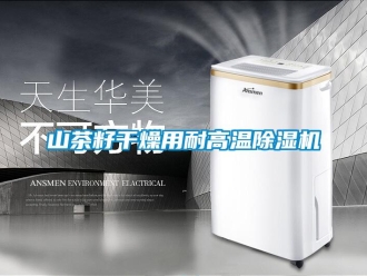 知识百科山茶籽干燥用耐高温除湿机
