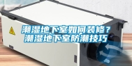 潮湿地下室如何装修？潮湿地下室防潮技巧