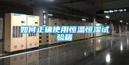 如何正确使用恒温恒湿试验箱