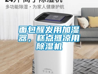 行业新闻面包醒发用加湿器，糕点摊凉用除湿机