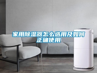 行业新闻家用除湿器怎么选用及如何正确使用