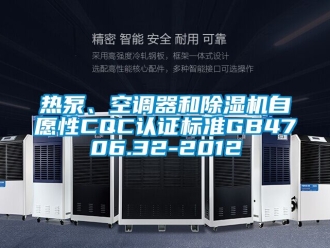 行业新闻热泵、空调器和除湿机自愿性CQC认证标准GB4706.32-2012