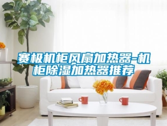 行业新闻赛极机柜风扇加热器-机柜除湿加热器推荐